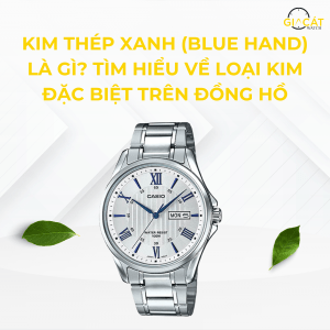 KIM THÉP XANH (BLUE HAND) LÀ GÌ? TÌM HIỂU VỀ LOẠI KIM ĐẶC BIỆT TRÊN ĐỒNG HỒ