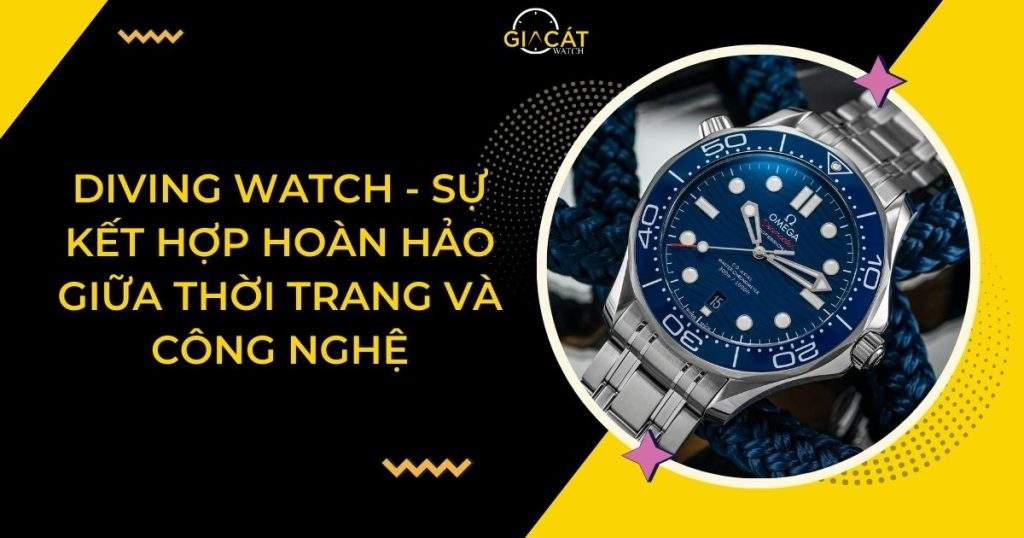 Diving Watch - Sự Kết Hợp Hoàn Hảo Giữa Thời Trang Và Công Nghệ