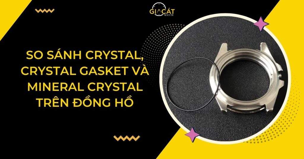 So Sánh Crystal, Crystal Gasket Và Mineral Crystal Trên Đồng Hồ