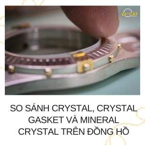 So Sánh Crystal, Crystal Gasket Và Mineral Crystal Trên Đồng Hồ