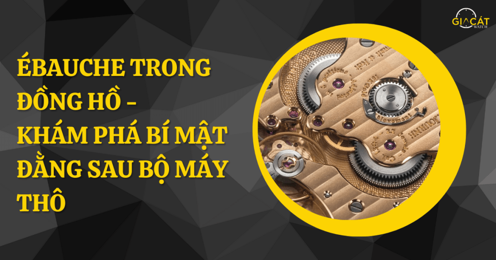 Ébauche Trong Đồng Hồ - Khám Phá Bí Mật Đằng Sau Bộ Máy Thô