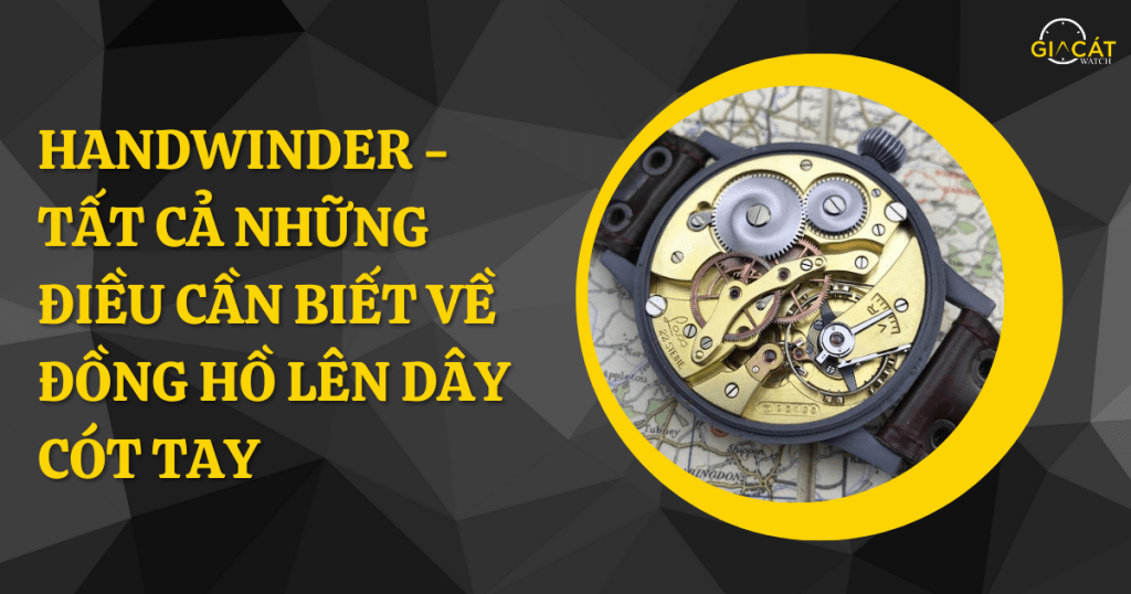 Handwinder - Tất Cả Những Điều Cần Biết Về Đồng Hồ Lên Dây Cót Tay