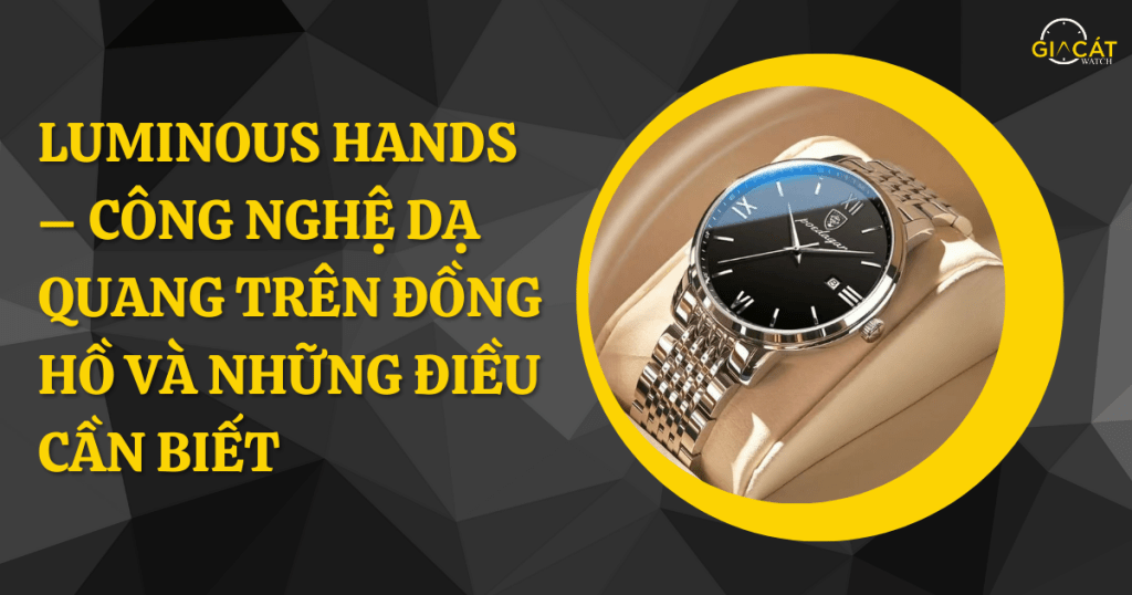 Luminous Hands – Công Nghệ Dạ Quang Trên Đồng Hồ Và Những Điều Cần Biết
