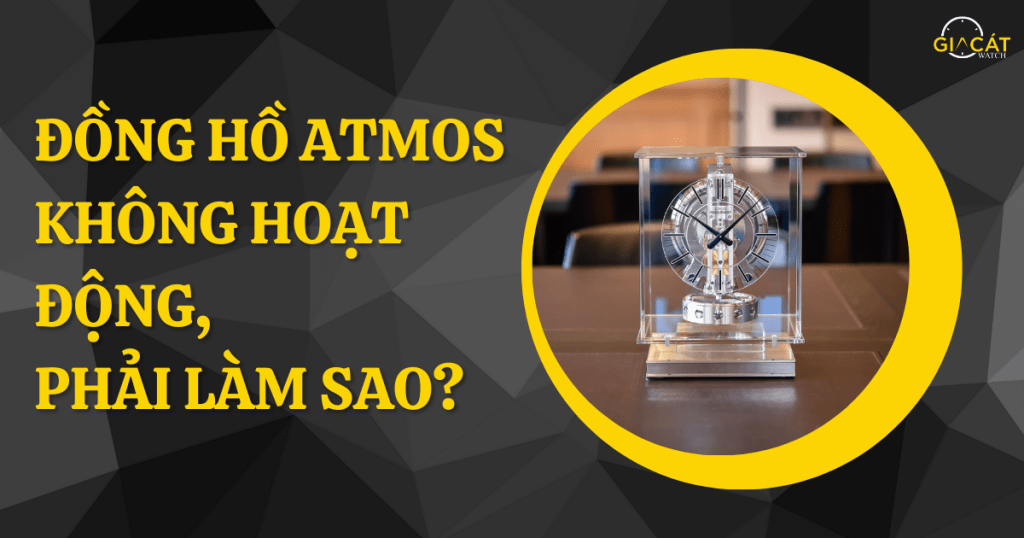 Đồng Hồ Atmos Không Hoạt Động, Phải Làm Sao?