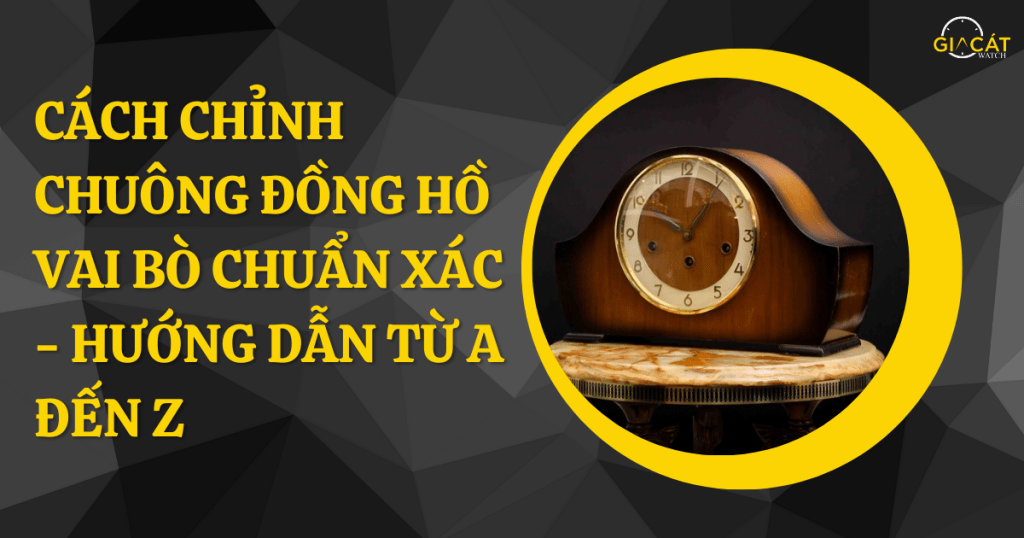 Cách Chỉnh Chuông Đồng Hồ Vai Bò Chuẩn Xác - Hướng Dẫn Từ A Đến Z