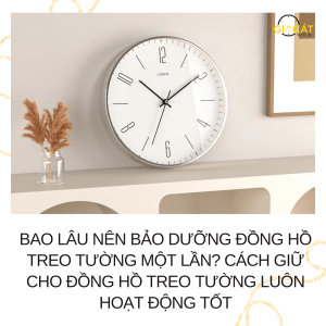 Bao Lâu Nên Bảo Dưỡng Đồng Hồ Treo Tường Một Lần?
