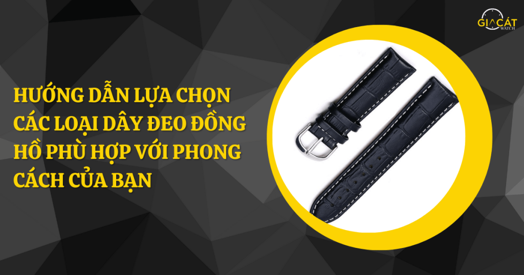 Hướng Dẫn Lựa Chọn Các Loại Dây Đeo Đồng Hồ Phù Hợp Với Phong Cách Của Bạn