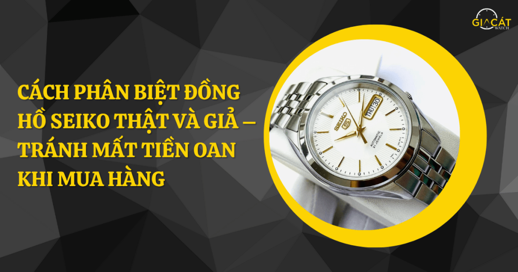 Phân biệt đồng hồ Seiko thật và giả