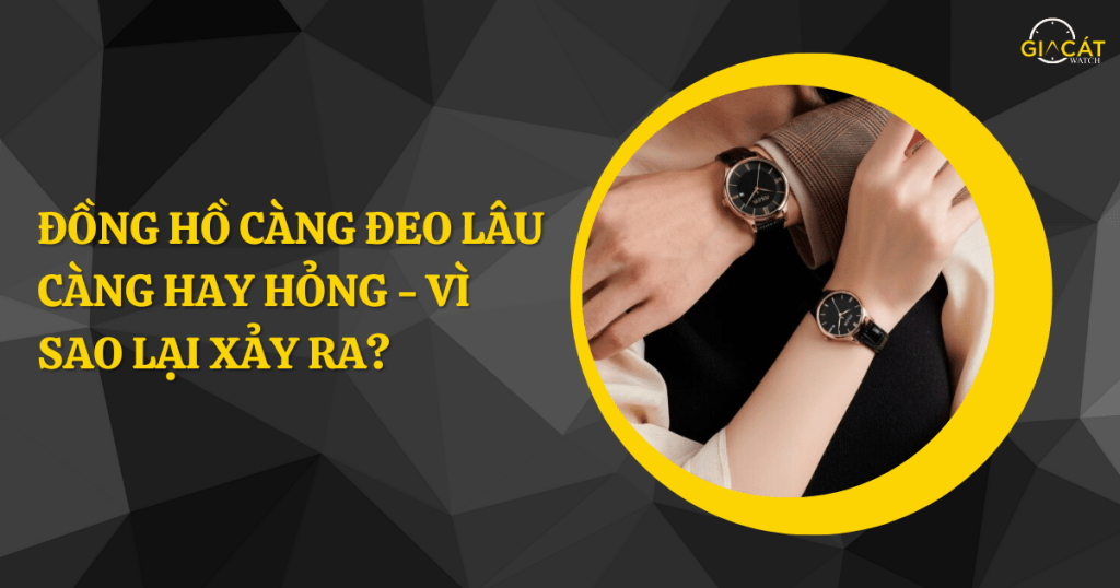 Đồng hồ càng đeo lâu càng hay hỏng