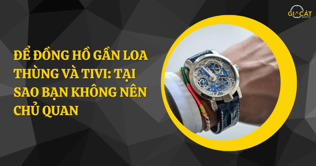 Để đồng hồ gần loa thùng và tivi