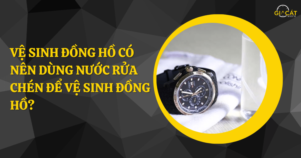 Vệ sinh đồng hồ bằng nước rửa chén được không