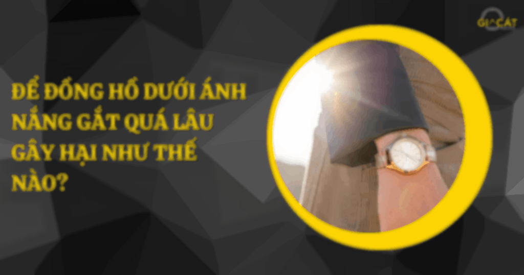 để đồng hồ dưới ánh nắng gắt quá lâu