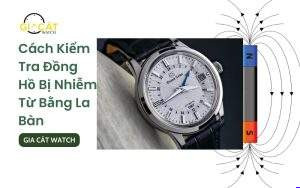Cách Kiểm Tra Đồng Hồ Bị Nhiễm Từ Bằng La Bàn; Đồng hồ bị nhiễm từ; đồng hồ chạy chậm; đồng hồ chạy nhanh;