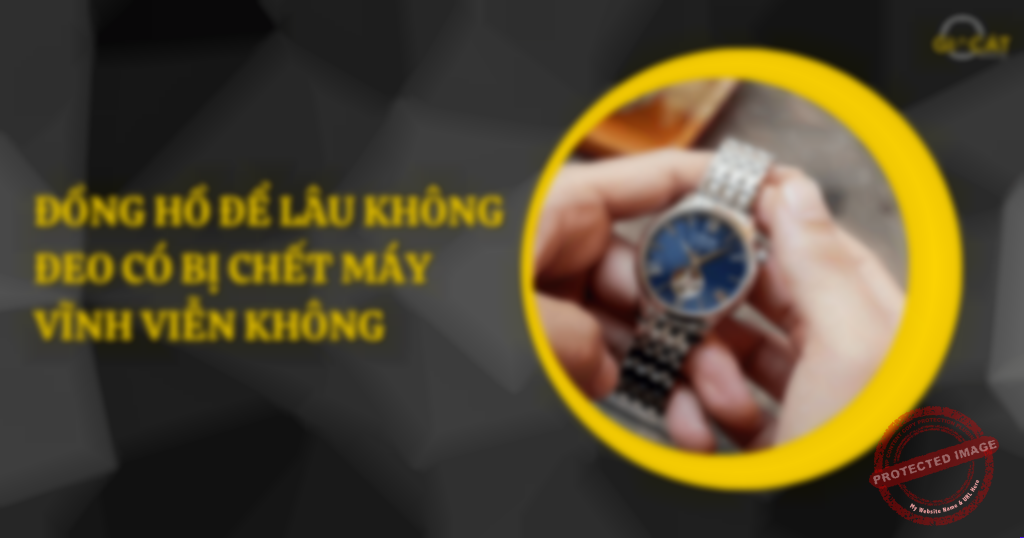 Đồng hồ để lâu không đeo có bị chết máy vĩnh viễn