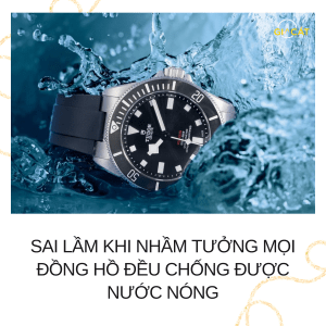 Sai lầm khi nhầm tưởng mọi đồng hồ đều chống được nước nóng