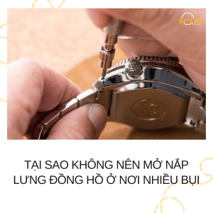 Tại sao không nên mở nắp lưng đồng hồ ở nơi nhiều bụi