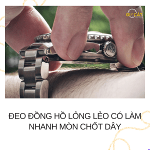 Đeo đồng hồ lỏng lẻo có làm nhanh mòn chốt dây