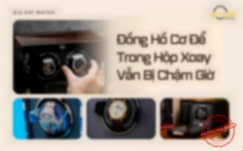 Đồng Hồ Cơ Để Trong Hộp Xoay Vẫn Bị Chậm Giờ; HỘP XOAY ĐỒNG HỒ; HỘP XOAY LÊN CÓT ĐỒNG HỒ; ĐỒNG HỒ CƠ BỊ CHẬM; ĐỒNG HỒ CƠ CHẠY SAI GIỜ;