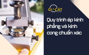 Quy trình ép kính phẳng và kính cong chuẩn xác